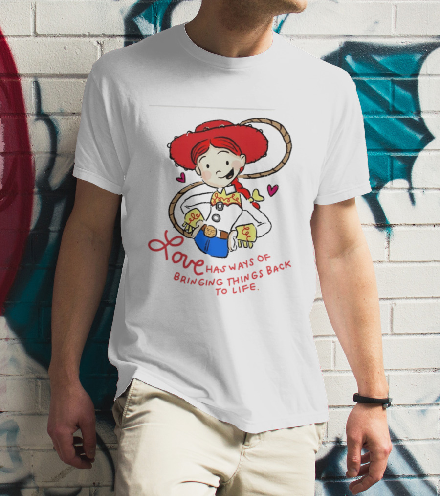 Jessie Toy Story Love Has Ways Of Bringing Things Back To Life T-Shirt
