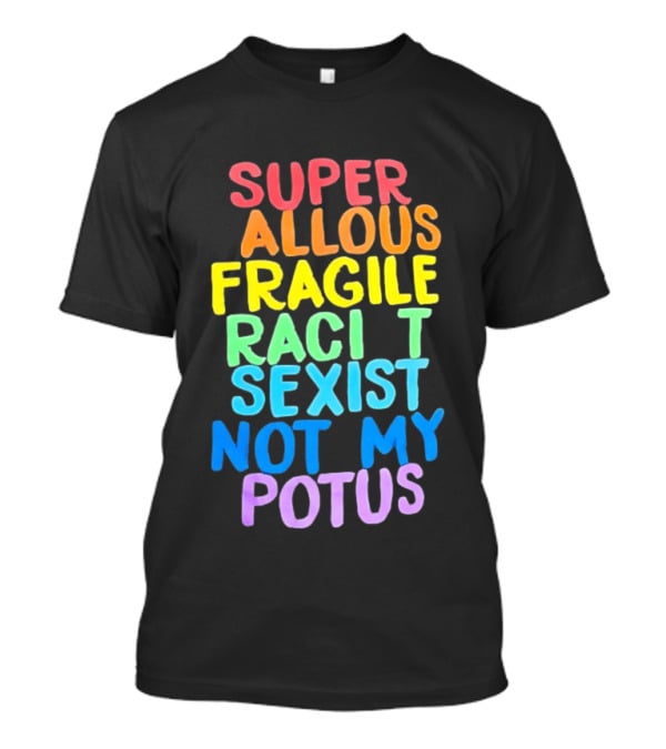 Super Callous Fragile Racist Sexist Not My POTUS Rainbow T-Shirt