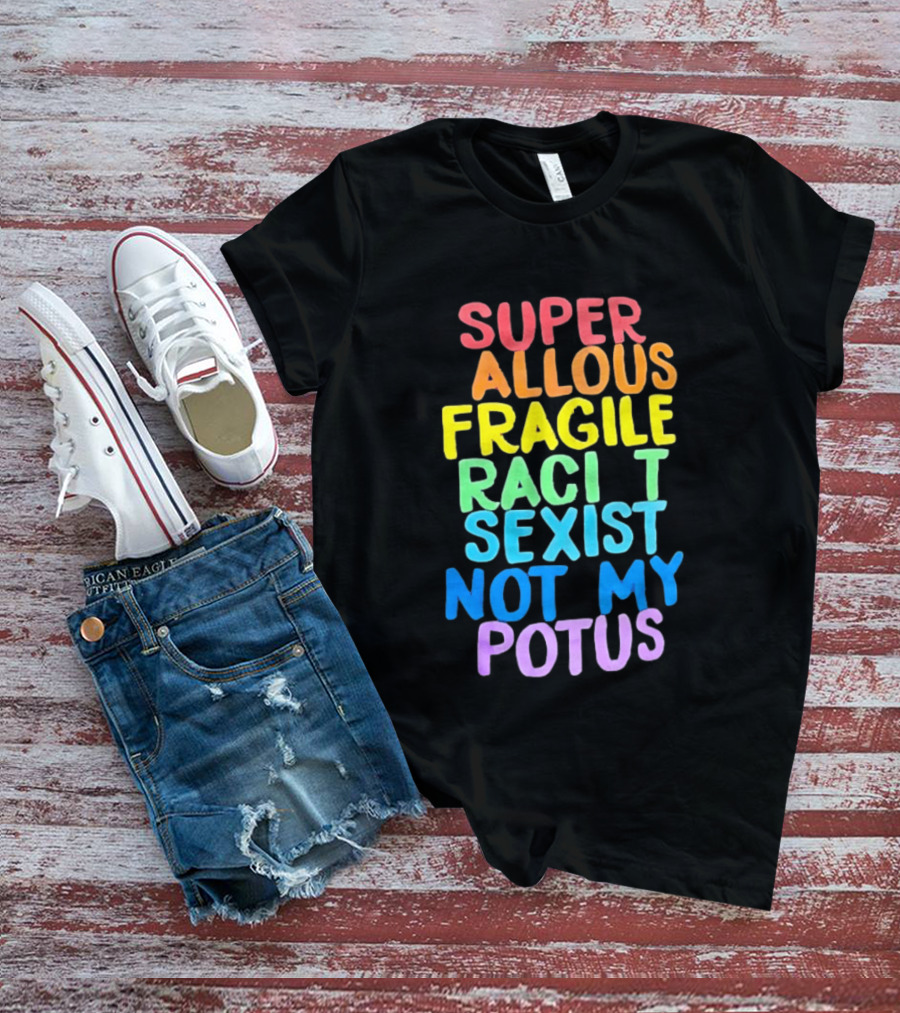 Super Callous Fragile Racist Sexist Not My POTUS Rainbow T-Shirt