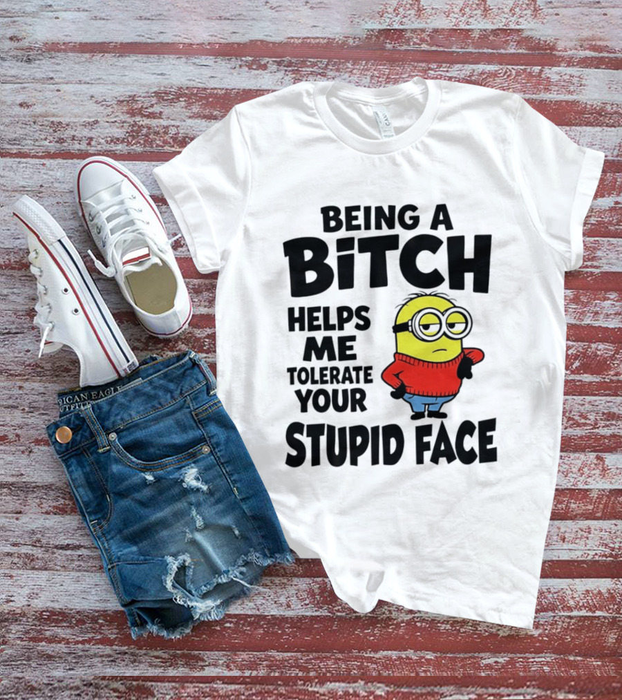 Minion Being A Bitch Helps Me Tolerate Your Stupid Face T-Shirt