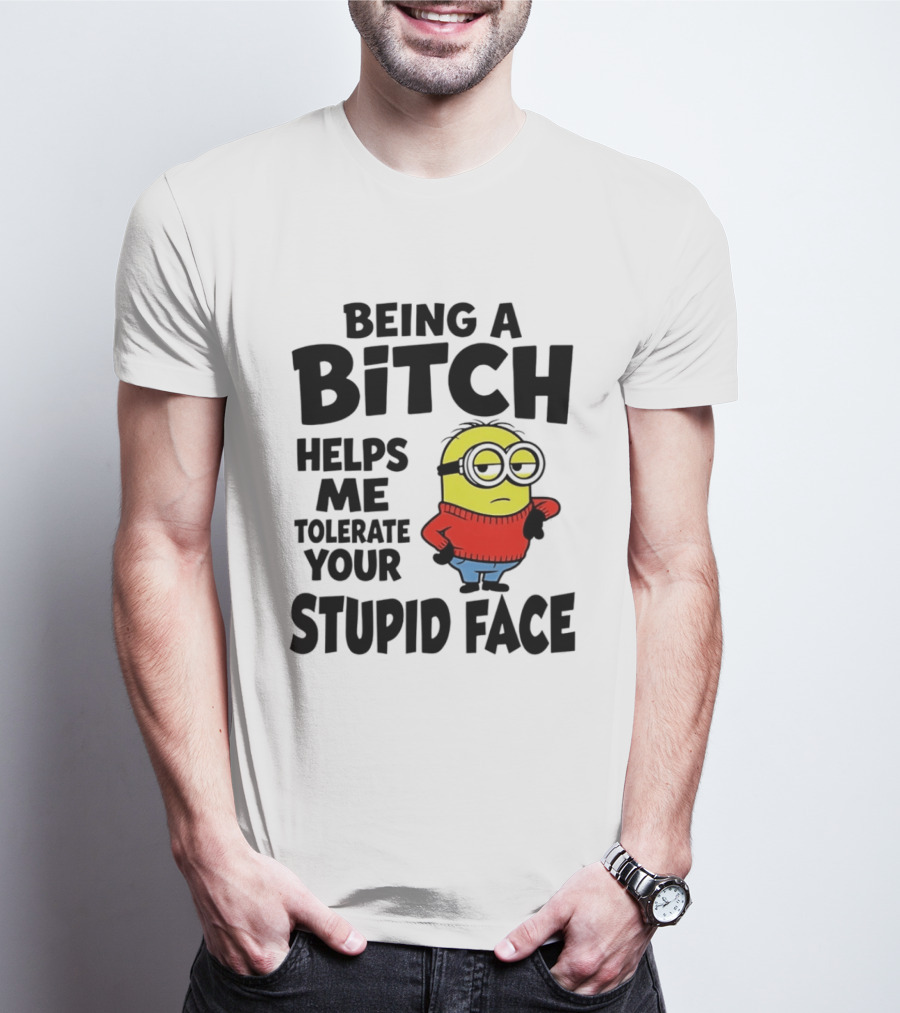Minion Being A Bitch Helps Me Tolerate Your Stupid Face T-Shirt