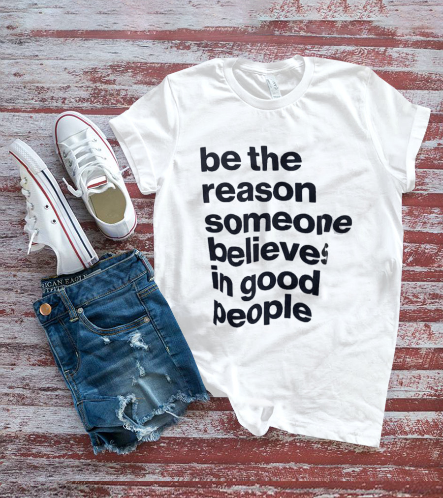 Be The Reason Someone Believes In Good People T-Shirt