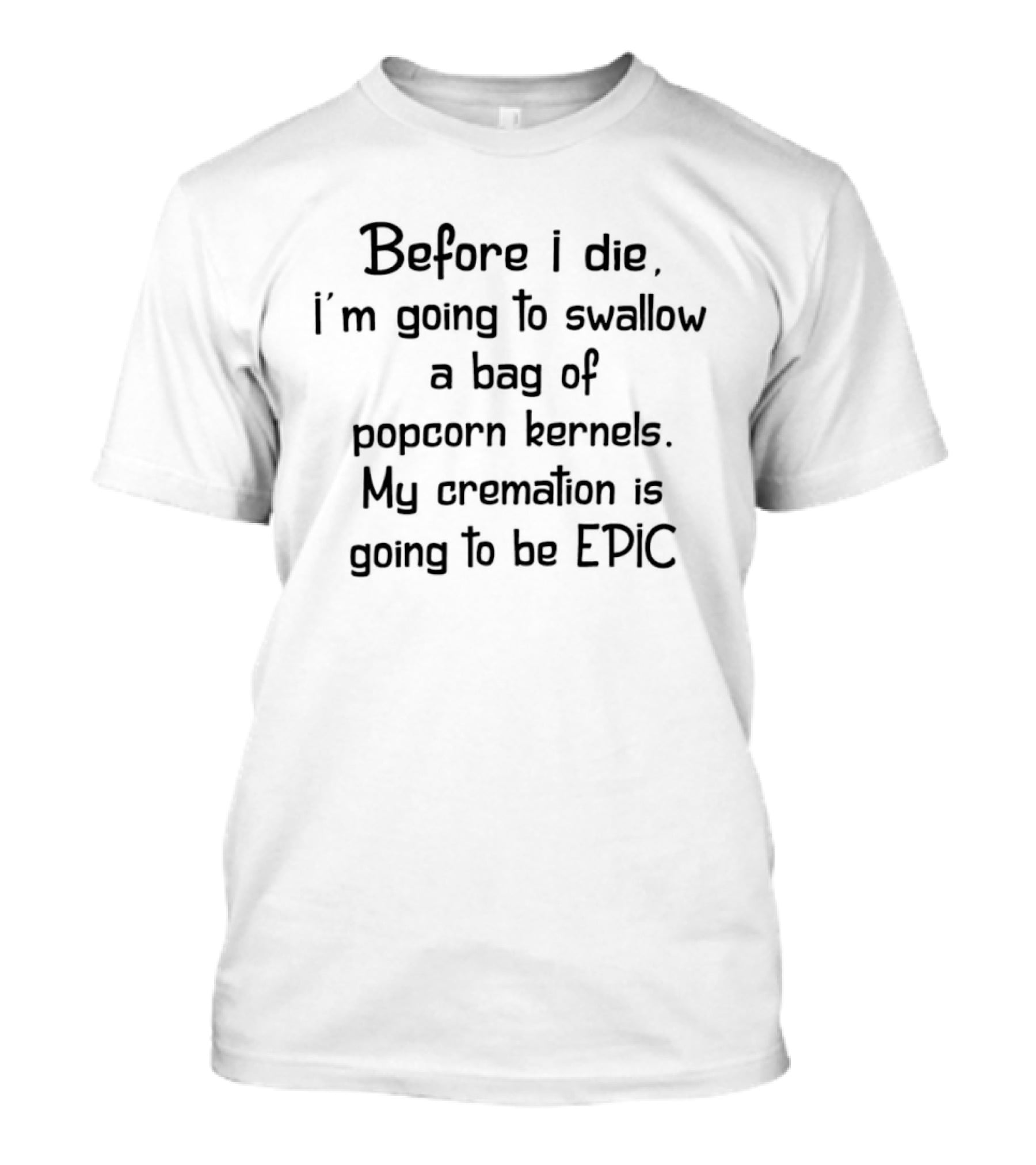 Before I Die Swallow Bag Of Popcorn Kernels Cremation Epic T-Shirt