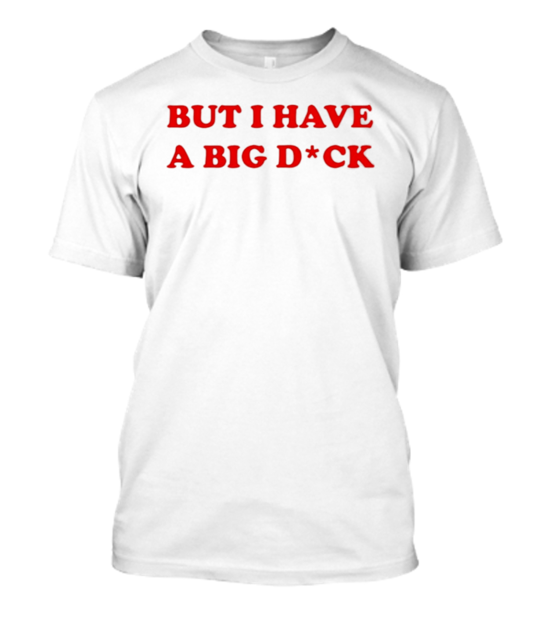 Bold Red Text But I Have A Big D*ck T-Shirt