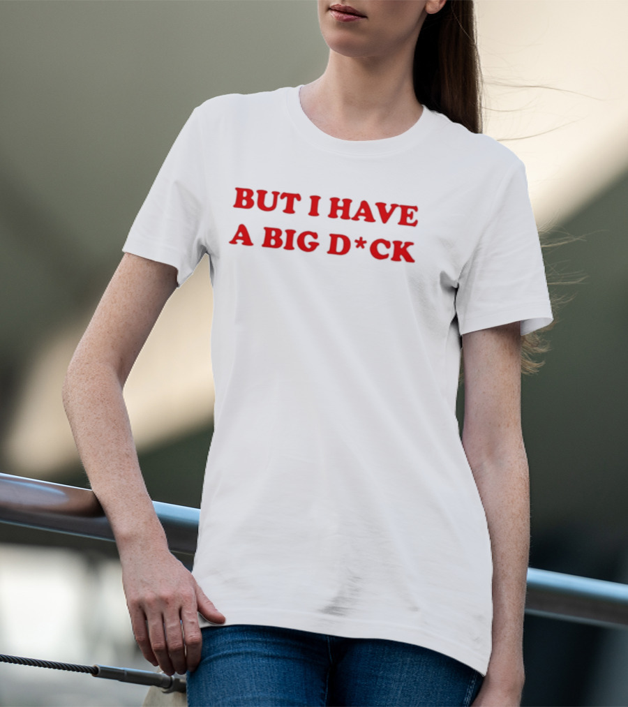 Bold Red Text But I Have A Big D*ck T-Shirt