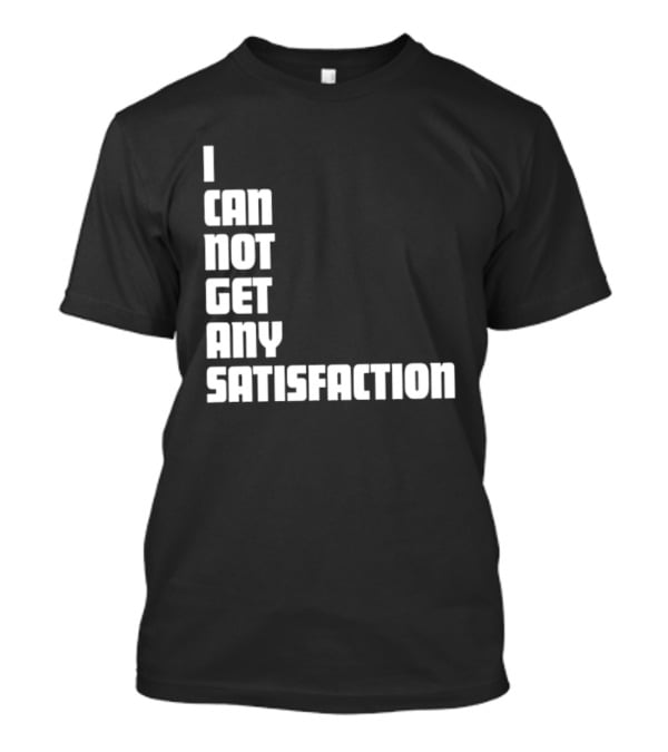 I Can Not Get Any Satisfaction T-Shirt