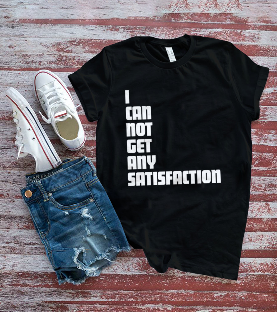 I Can Not Get Any Satisfaction T-Shirt