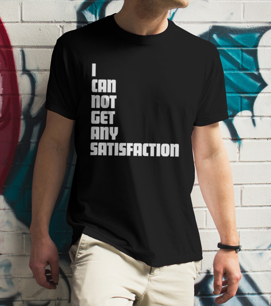 I Can Not Get Any Satisfaction T-Shirt