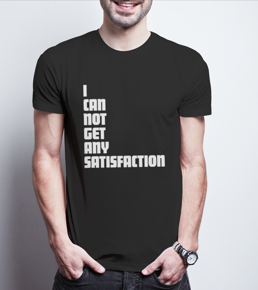 I Can Not Get Any Satisfaction T-Shirt