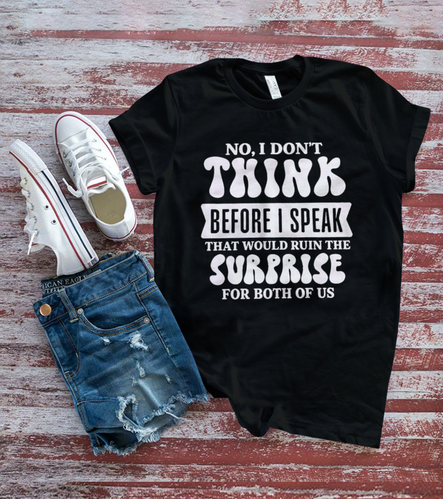 No I Don't Think Before I Speak That Would Ruin The Surprise For Both Of Us T-Shirt