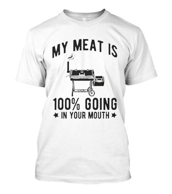 My Meat Is 100 Percent Going In Your Mouth BBQ Grill Cooking T-Shirt