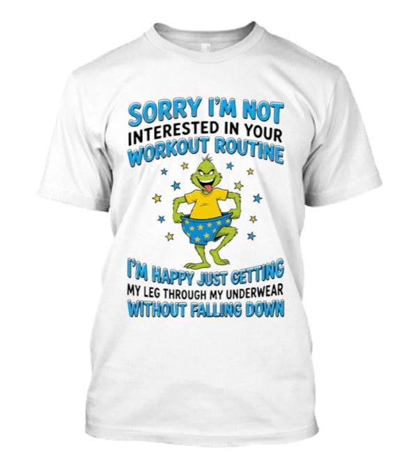Sorry I'm Not Interested In Your Workout Routine Grinch I'm Happy Just Getting My Leg Through My Underwear Without Falling Down T-Shirt