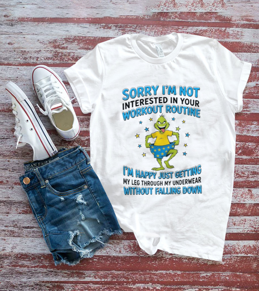 Sorry I'm Not Interested In Your Workout Routine Grinch I'm Happy Just Getting My Leg Through My Underwear Without Falling Down T-Shirt