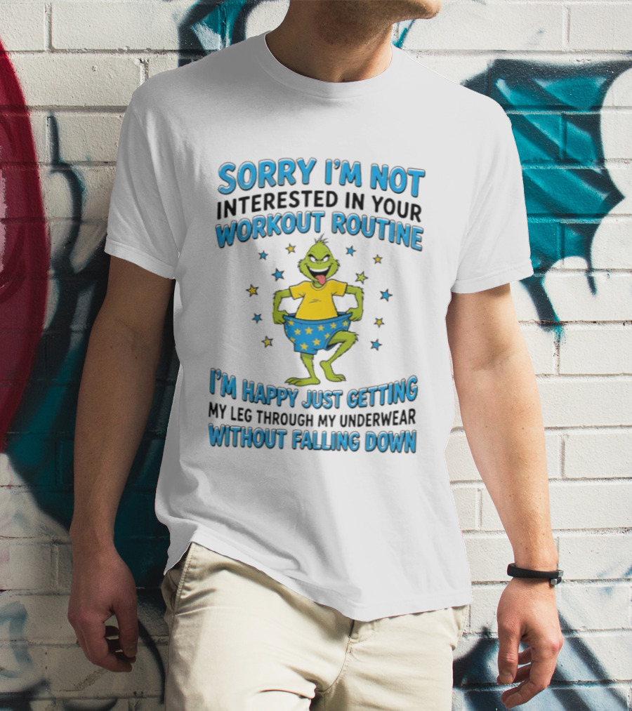Sorry I'm Not Interested In Your Workout Routine Grinch I'm Happy Just Getting My Leg Through My Underwear Without Falling Down T-Shirt