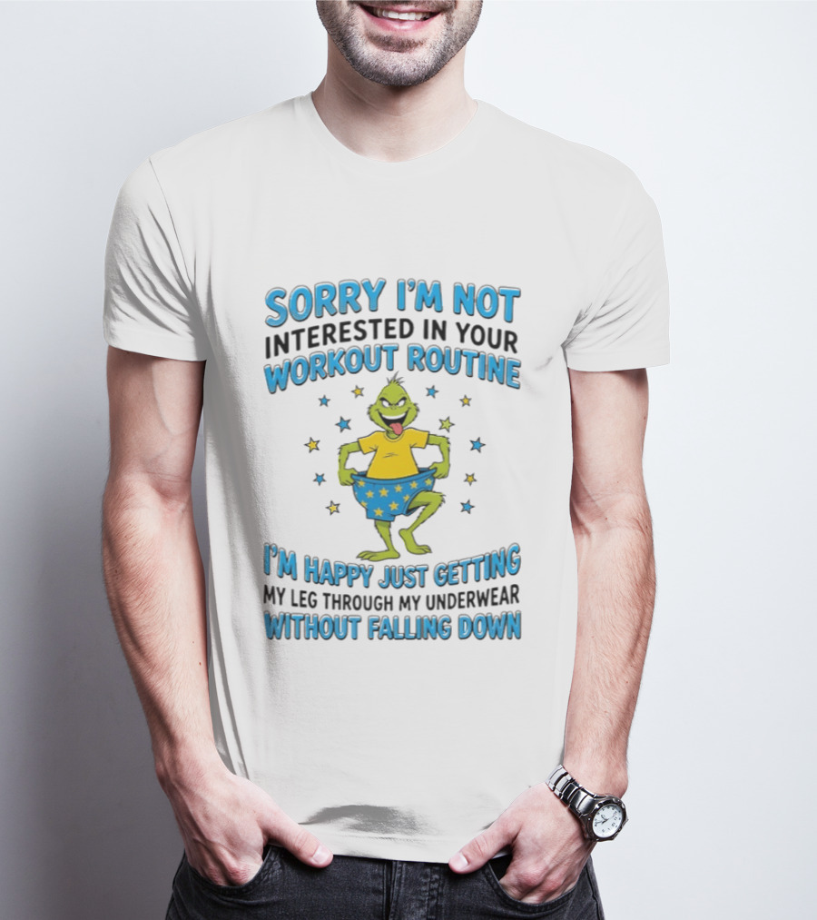 Sorry I'm Not Interested In Your Workout Routine Grinch I'm Happy Just Getting My Leg Through My Underwear Without Falling Down T-Shirt
