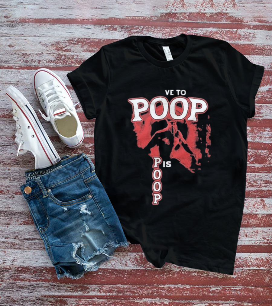 Ve To Poop Is Poop T-Shirt