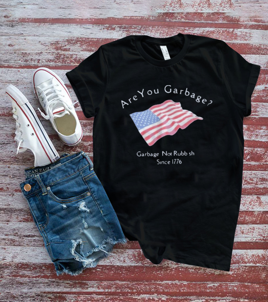 Are You Garbage American Flag Not Rubbish Since 1776 T-Shirt