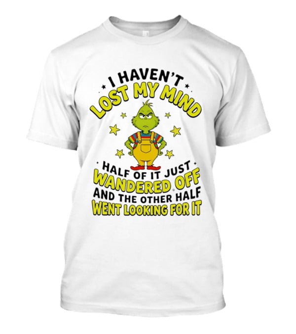 I Haven't Lost My Mind Half Of It Just Wandered Off Grinch And The Other Half Went Looking For It T-Shirt
