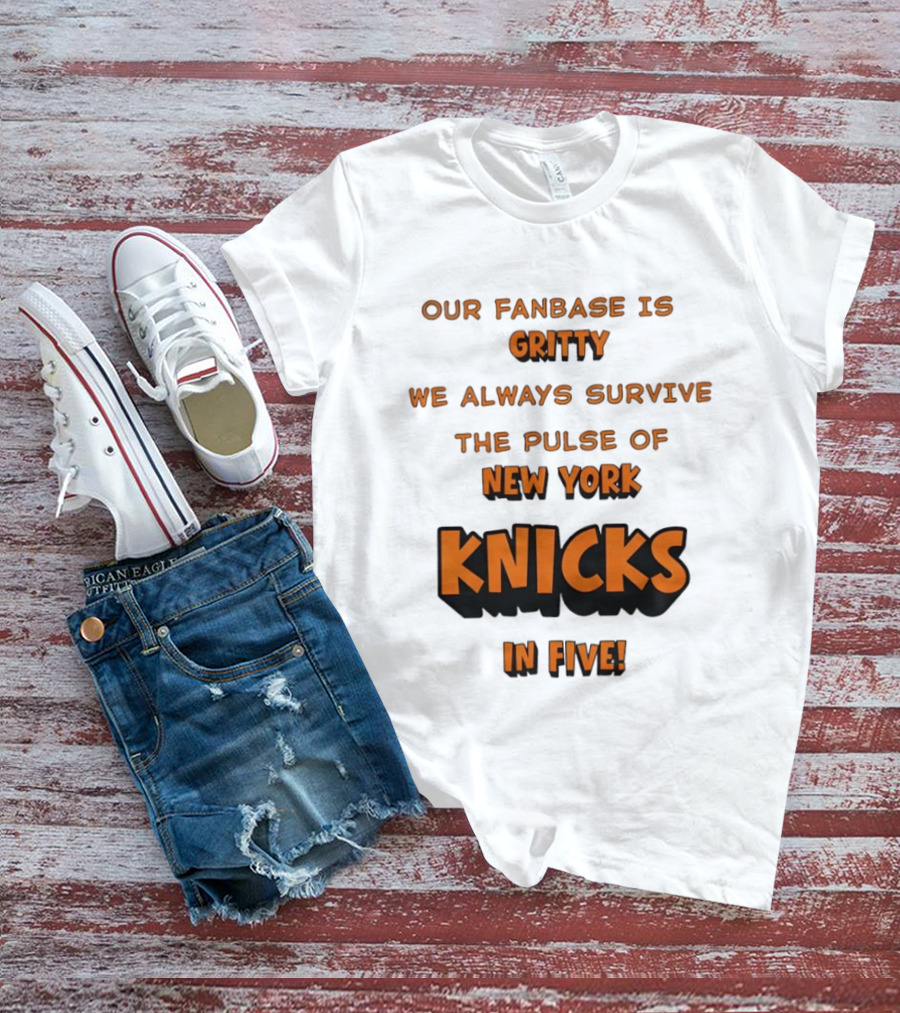 New York Knicks Our Fanbase Is Gritty We Always Survive The Pulse Of Knicks In Five T-Shirt