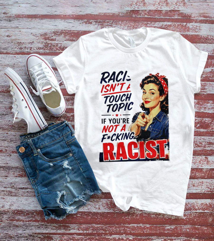Racism Isn't A Touchy Topic If You're Not A F*cking Racist Vintage Rosie The Riveter Style Retro Empowerment T-Shirt