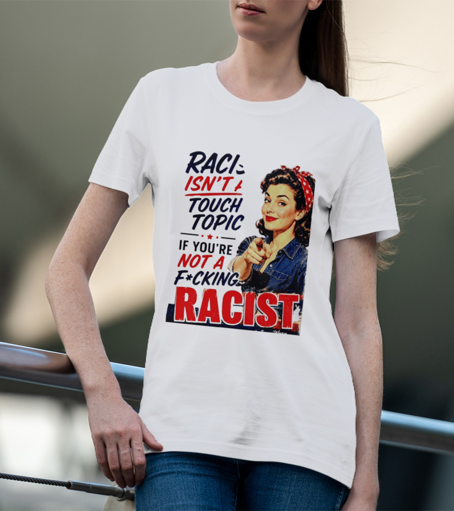 Racism Isn't A Touchy Topic If You're Not A F*cking Racist Vintage Rosie The Riveter Style Retro Empowerment T-Shirt
