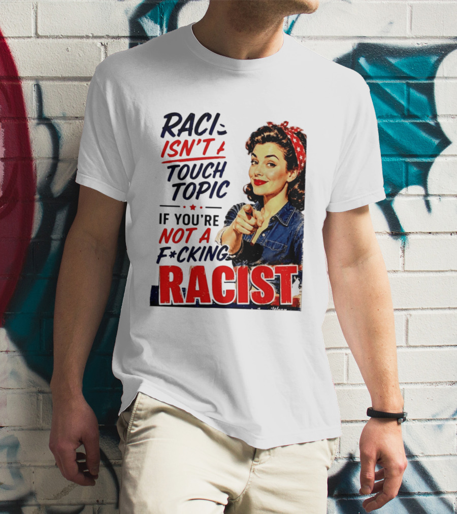 Racism Isn't A Touchy Topic If You're Not A F*cking Racist Vintage Rosie The Riveter Style Retro Empowerment T-Shirt