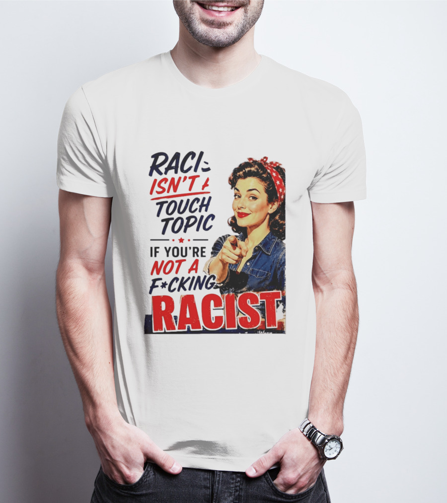 Racism Isn't A Touchy Topic If You're Not A F*cking Racist Vintage Rosie The Riveter Style Retro Empowerment T-Shirt