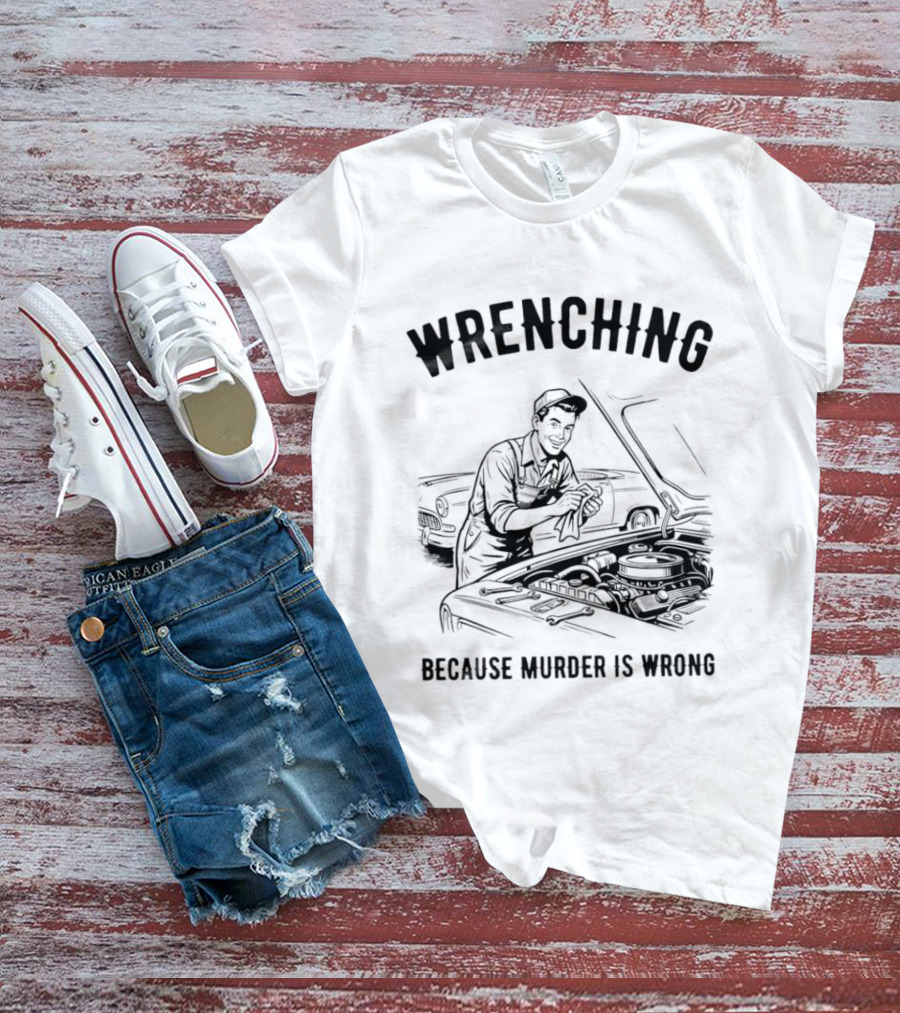 Wrenching Because Murder Is Wrong Mechanic Humor T-Shirt