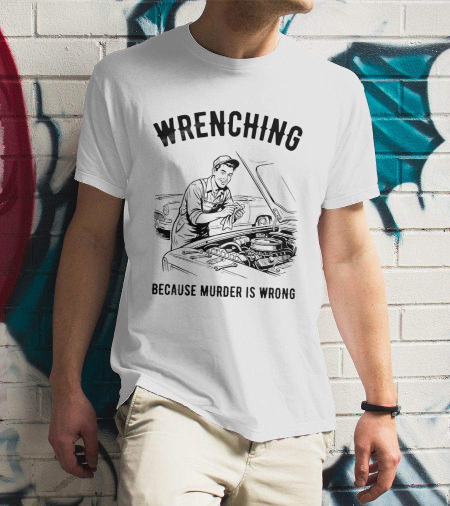 Wrenching Because Murder Is Wrong Mechanic Humor T-Shirt