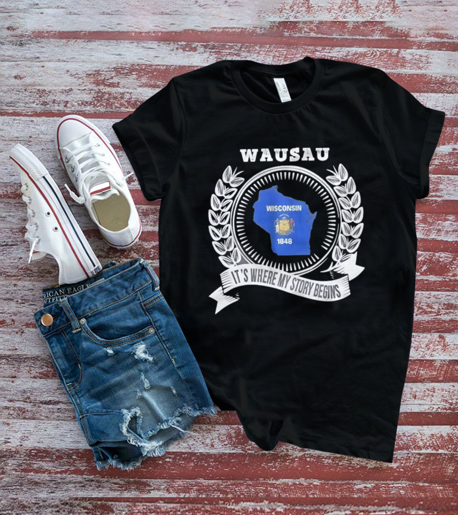Wausau Wisconsin 1848 It's Where My Story Begins T-Shirt