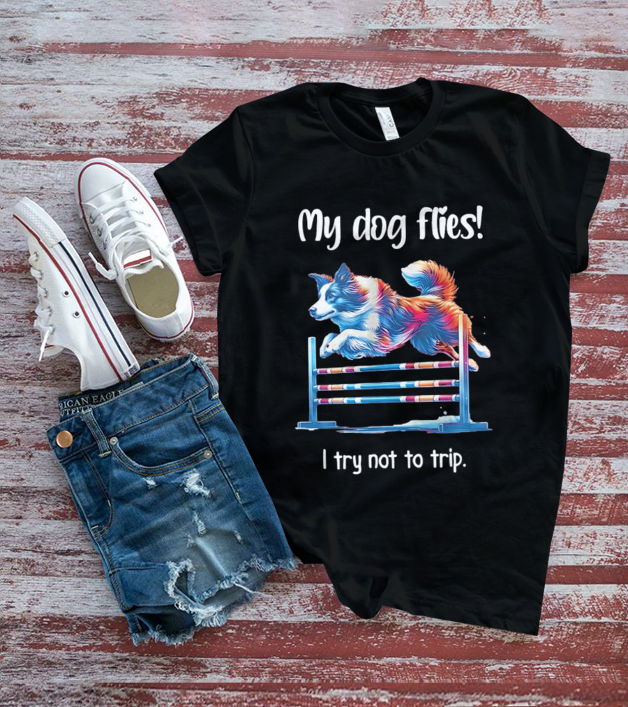 My Dog Flies I Try Not To Trip Jumping Canine Agility T-Shirt