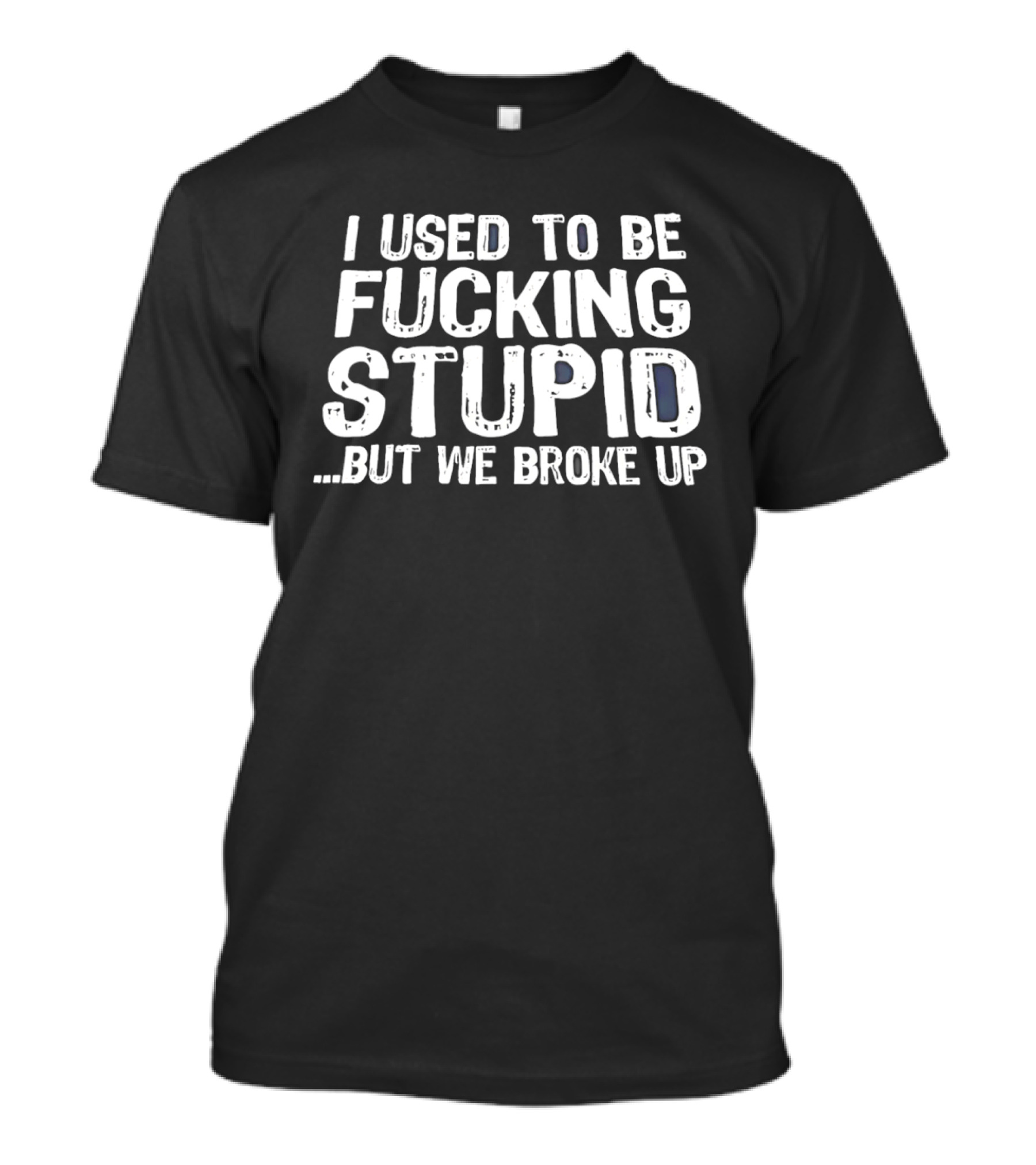 I Used To Be Fucking Stupid But We Broke Up T-Shirt