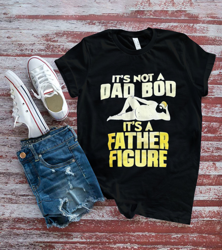 It's Not A Dad Bod It's A Father Figure T-Shirt