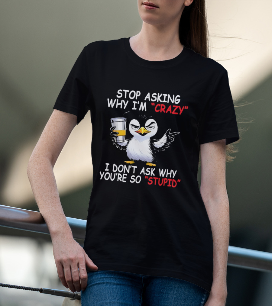 Stop Asking Why I'm Crazy I Don't Ask Why You're So Stupid Cartoon Penguin T-Shirt