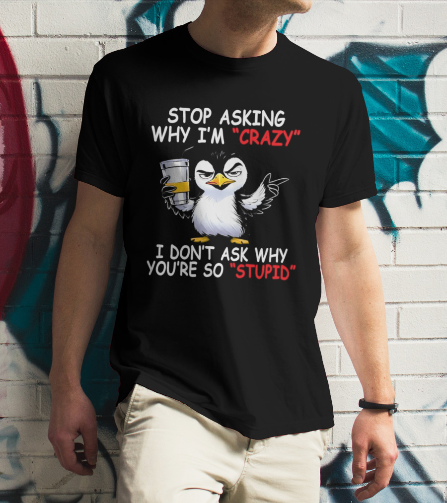 Stop Asking Why I'm Crazy I Don't Ask Why You're So Stupid Cartoon Penguin T-Shirt