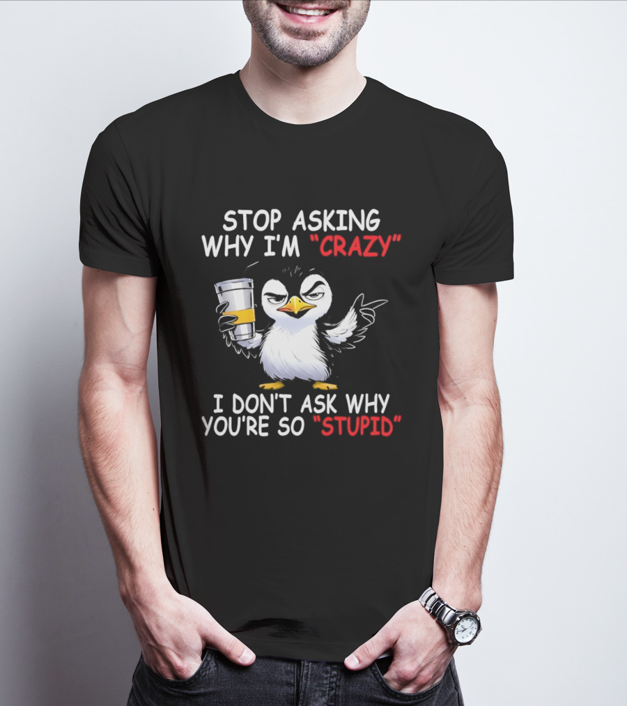 Stop Asking Why I'm Crazy I Don't Ask Why You're So Stupid Cartoon Penguin T-Shirt