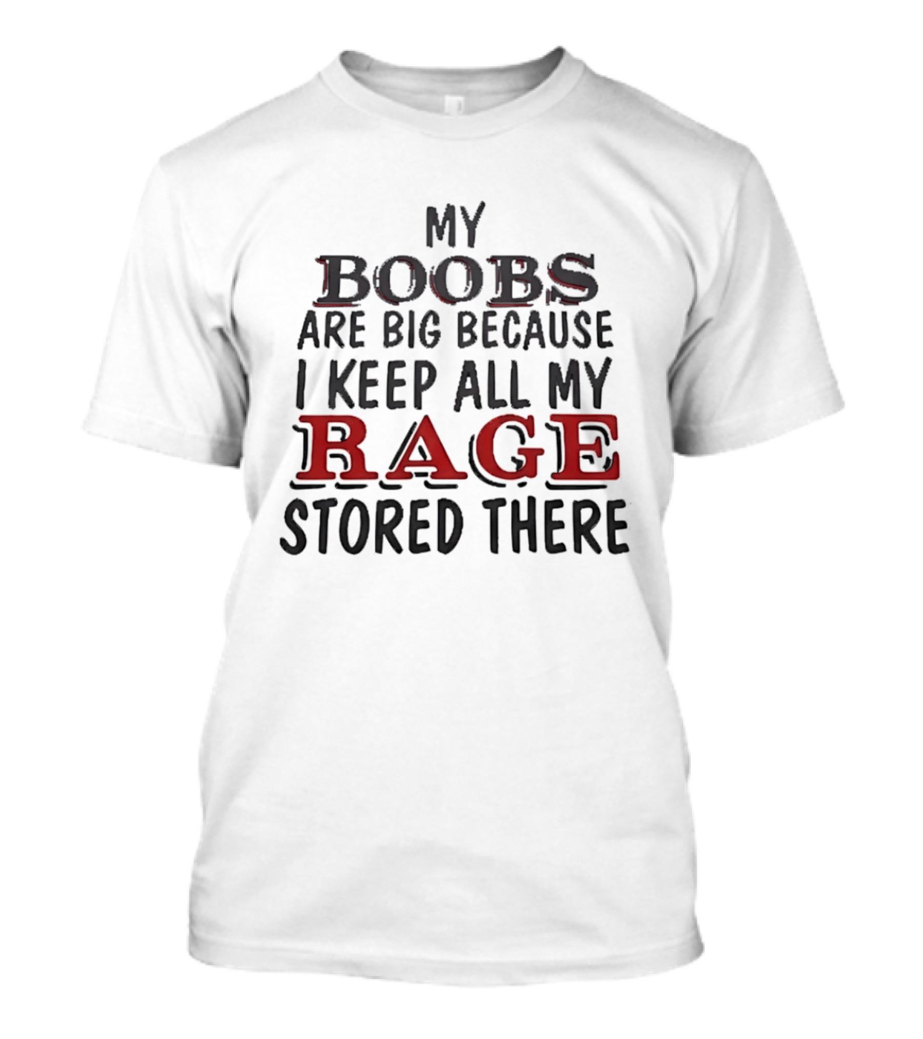 My Boobs Are Big Because I Keep All My Rage Stored There T-Shirt