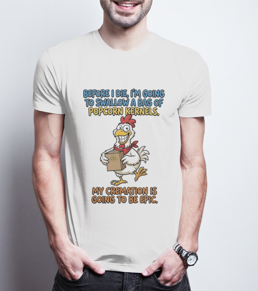 Before I Die I'm Going To Swallow A Bag Of Popcorn Kernels My Cremation Is Going To Be Epic Chicken T-Shirt