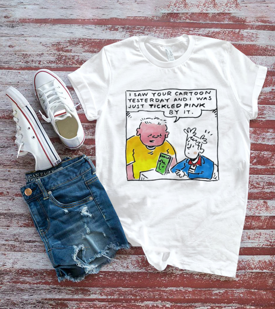 I Saw Your Cartoon Yesterday Just Tickled Pink By It T-Shirt