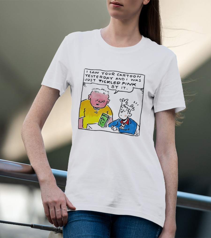 I Saw Your Cartoon Yesterday Just Tickled Pink By It T-Shirt