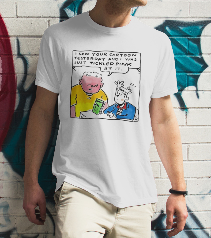 I Saw Your Cartoon Yesterday Just Tickled Pink By It T-Shirt