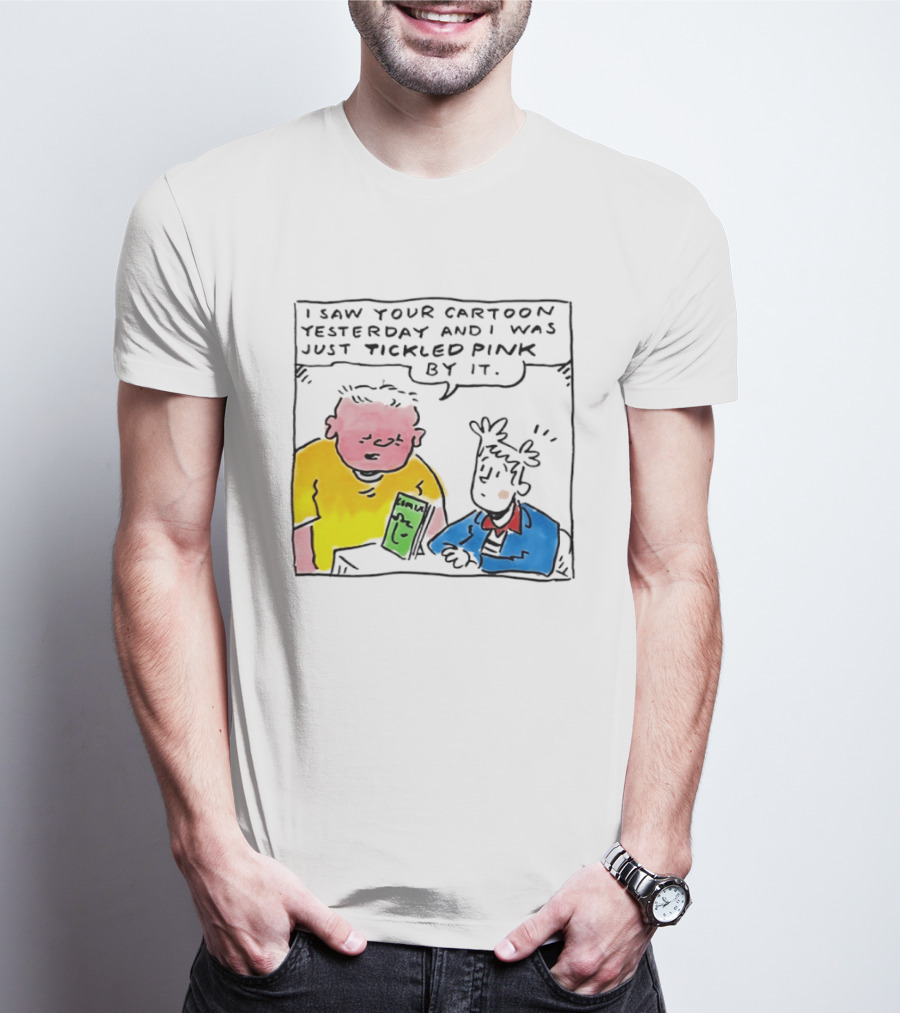 I Saw Your Cartoon Yesterday Just Tickled Pink By It T-Shirt