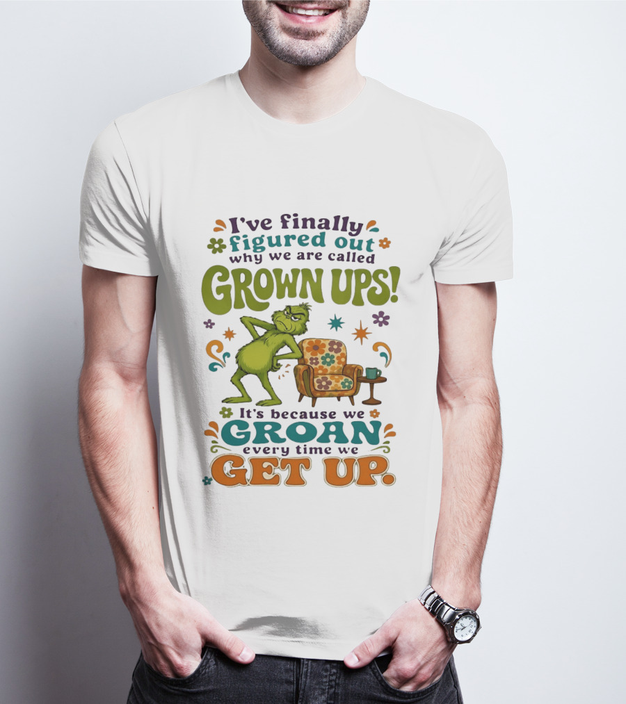 I've Finally Figured Out Why We Are Called Grown Ups Grinch Groan Every Time We Get Up T-Shirt
