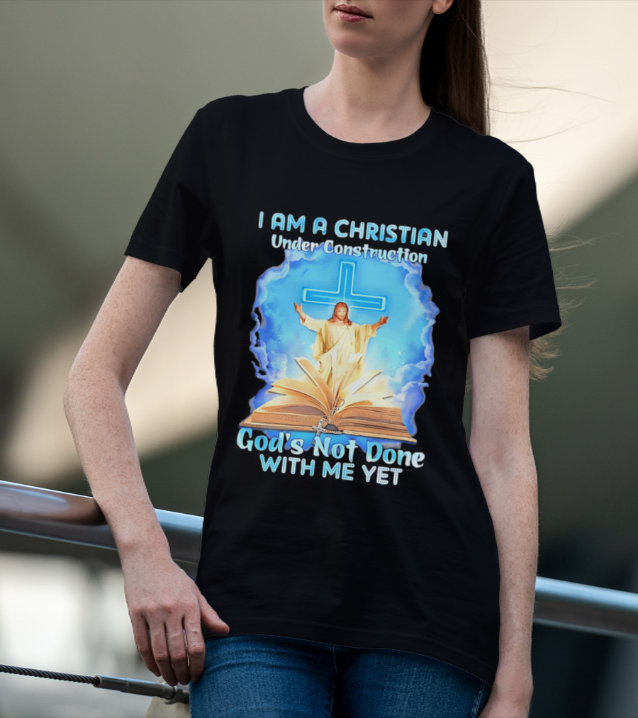 I Am A Christian Under Construction God's Not Done With Me Yet Jesus Cross Bible Clouds T-Shirt