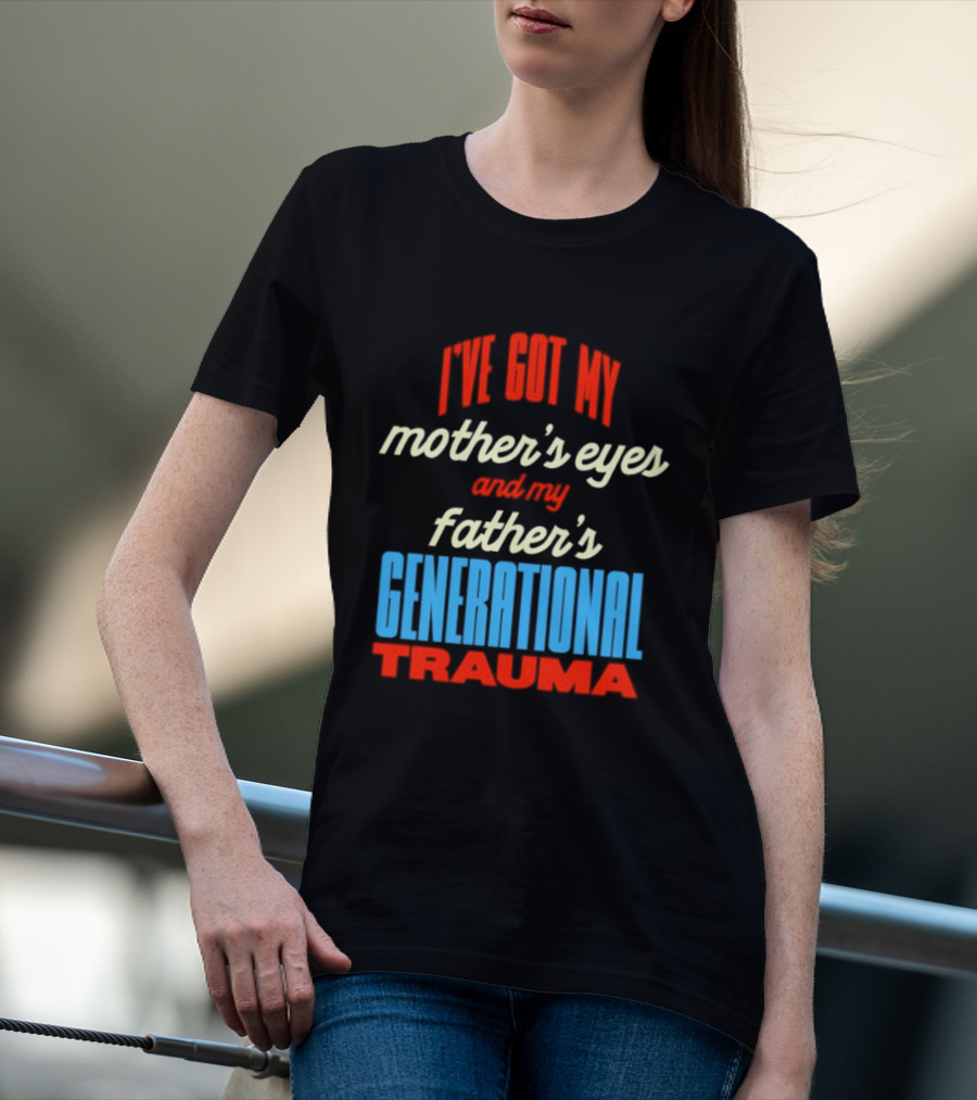I've Got My Mother's Eyes And My Father's Generational Trauma T-Shirt