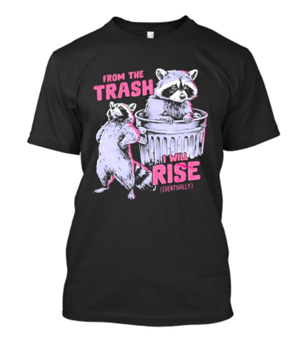 From The Trash I Will Rise Raccoon Humor T-Shirt