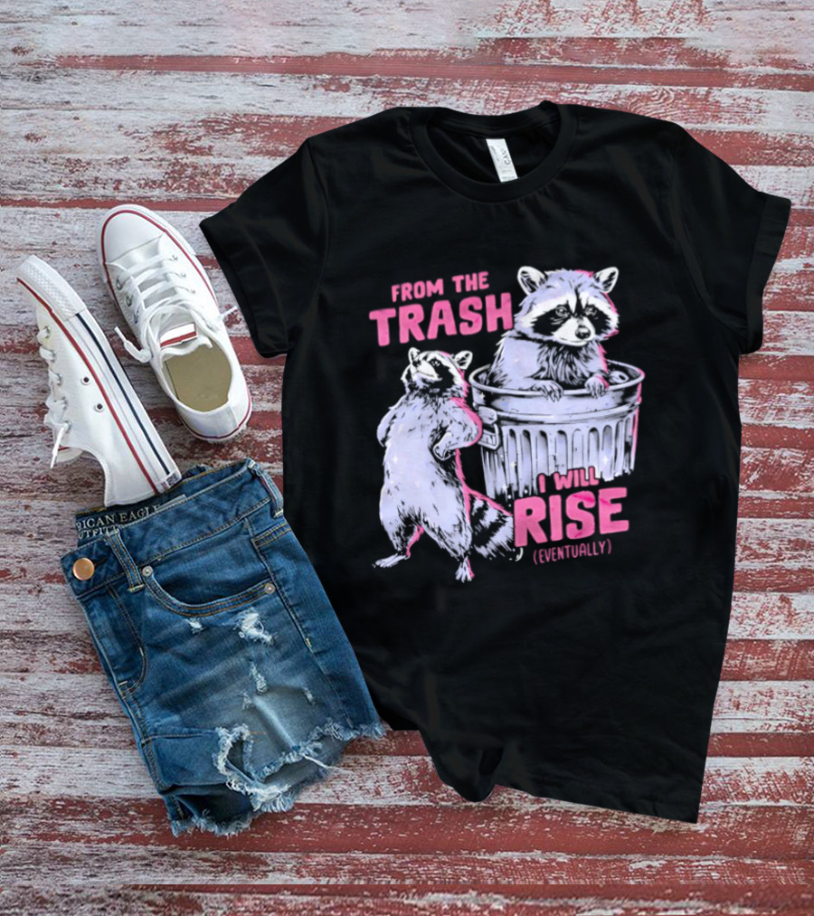 From The Trash I Will Rise Raccoon Humor T-Shirt