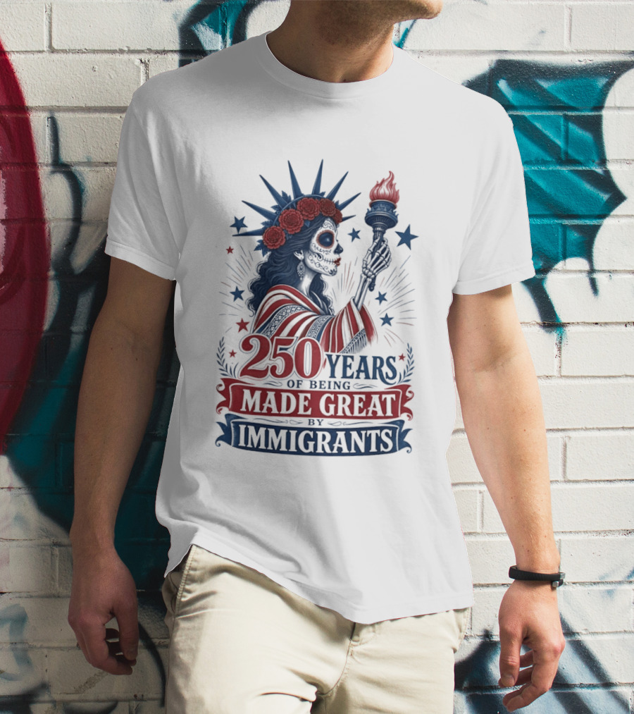 250 Years Of Being Made Great By Immigrants Skeleton Liberty Torch Flowers T-Shirt