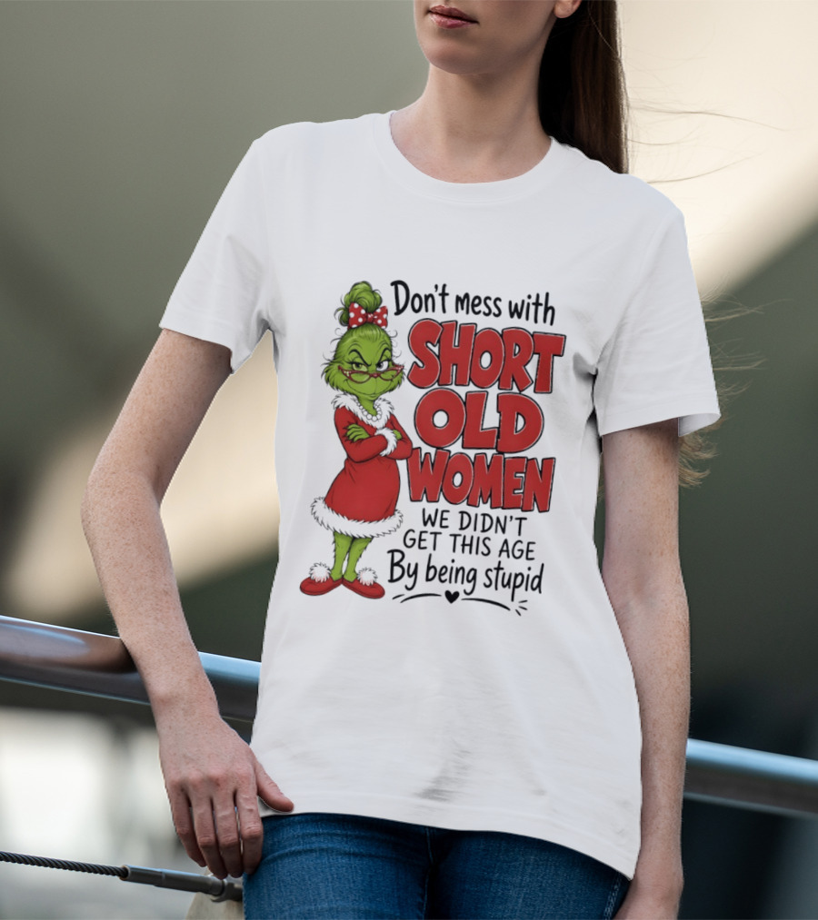 Don't Mess With Short Old Women Grinch We Didn't Get This Age By Being Stupid T-Shirt