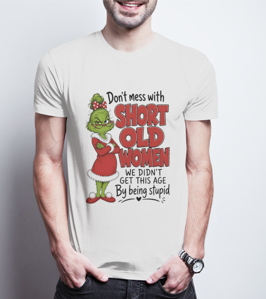 Don't Mess With Short Old Women Grinch We Didn't Get This Age By Being Stupid T-Shirt